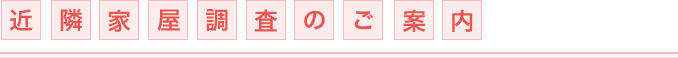近隣家屋調査のご案内